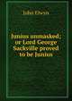 Junius unmasked; or Lord George Sackville proved to be Junius., John Elwyn 