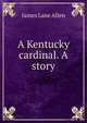 A Kentucky cardinal. A story, James Lane Allen 