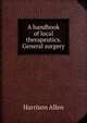 A handbook of local therapeutics. General surgery, Harrison Allen 