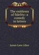 The emblems of fidelity: a comedy in letters, James Lane Allen 