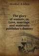 The glory of woman; or, Love, marriage, and maternity publisher's dummy, Monfort B Allen 
