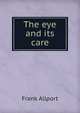 The eye and its care, Frank Allport 