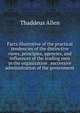 Facts illustrative of the practical tendencies of the distinctive views, principles, agencies, and influences of the leading men in the organization . successive administration of the government, Thaddeus Allen 