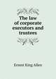 The law of corporate executors and trustees, Ernest King Allen 