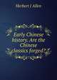 Early Chinese history. Are the Chinese classics forged?, Herbert J Allen 