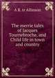 The merrie tales of Jacques Tournebroche, and Child life in town and country, A R. tr Allinson 