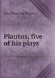 Plautus, five of his plays, Titus Maccius Plautus 