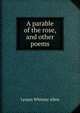 A parable of the rose, and other poems, Lyman Whitney Allen 