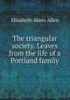 The triangular society. Leaves from the life of a Portland family, Elizabeth Akers Allen 