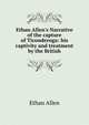 Ethan Allen's Narrative of the capture of Ticonderoga: his captivity and treatment by the British, Allen, Ethan 