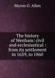 The history of Wenham: civil and ecclesiastical : from its settlement in 1639, to 1860, Myron O. Allen 