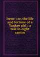 Irene ; or, the life and fortune of a Yankee girl ; a tale in eight cantos, 