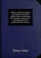 Allen's captivity, being a Narrative of Colonel Ethan Allen, containing his voyages, travels, &c., interspersed with political observations, Allen, Ethan 