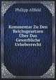Kommentar Zu Den Reichsgesetzen Uber Das Gewerbliche Urheberrecht: Patentgesetz, Gesetz, Betr. Das Urheberrecht an Mustern Und Modellen Gesetz, Begr. . Zu Den Internationalen V (German Edition), Philipp Allfeld 