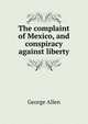 The complaint of Mexico, and conspiracy against liberty, George Allen 
