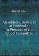 An Address, Delivered at Pembroke: In Presence of the School Committee ., Morrill Allen 