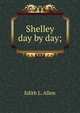 Shelley day by day;, Edith L. Allen 