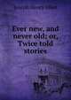 Ever new, and never old; or, Twice told stories, Joseph Henry Allen 
