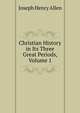 Christian History in Its Three Great Periods, Volume 1, Joseph Henry Allen 
