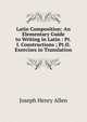 Latin Composition: An Elementary Guide to Writing in Latin : Pt.I. Constructions ; Pt.II. Exercises in Translation, Joseph Henry Allen 