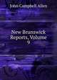 New Brunswick Reports, Volume 9, John Campbell Allen 