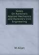 Notes On Rankine's Applied Mechanics and Rankine's Civil Engineering, W Allan 