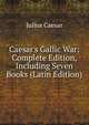 Caesar's Gallic War: Complete Edition, Including Seven Books (Latin Edition), Caesar Gaius Julius 