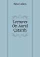 Lectures On Aural Catarrh, Peter Allen 