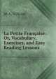 La Petite Francaise: Or, Vocabulary, Exercises, and Easy Reading Lessons, M A. Allison 