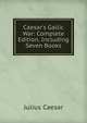 Caesar's Gallic War: Complete Edition, Including Seven Books, Caesar Gaius Julius 