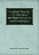 History Topics for the Use of High Schools and Colleges, William Francis Allen 