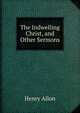 The Indwelling Christ, and Other Sermons, Henry Allon 