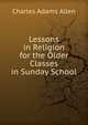 Lessons in Religion for the Older Classes in Sunday School, Charles Adams Allen 