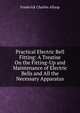 Practical Electric Bell Fitting: A Treatise On the Fitting-Up and Maintenance of Electric Bells and All the Necessary Apparatus, Frederick Charles Allsop 