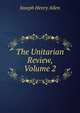 The Unitarian Review, Volume 2, Joseph Henry Allen 