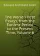 The World's Best Essays, from the Earliest Period to the Present Time, Volume 6, Edward Archibald Allen 