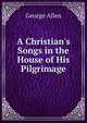 A Christian's Songs in the House of His Pilgrimage, George Allen 