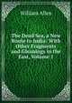 The Dead Sea, a New Route to India: With Other Fragments and Gleanings in the East, Volume 1, Allen, William 