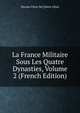 La France Militaire Sous Les Quatre Dynasties, Volume 2 (French Edition), Nicolas Viton De] [Saint Allais 