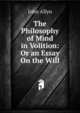 The Philosophy of Mind in Volition: Or an Essay On the Will, John Allyn 