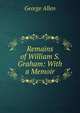 Remains of William S. Graham: With a Memoir., George Allen 