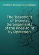The Treatment of Internal Derangements of the Knee-Joint by Operation, Herbert William Allingham 