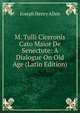 M. Tulli Ciceronis Cato Maior De Senectute: A Dialogue On Old Age (Latin Edition), Joseph Henry Allen 
