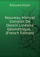 Nouveau Manuel Complet De Dessin Lineaire Geometrique, . (French Edition), Edouard Allain 