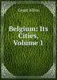 Belgium: Its Cities, Volume 1, Grant Allen 