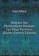 Histoire Des Persecutions Pendant Les Deux Premiers Siecles (French Edition), Paul Allard 