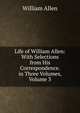 Life of William Allen: With Selections from His Correspondence. in Three Volumes, Volume 3, Allen, William 