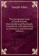 The Navigation Laws of Great Britain, Historically and Practically Considered, with Reference to Commerce and National Defence, Joseph Allen 