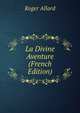 La Divine Aventure (French Edition), Roger Allard 