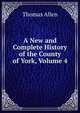 A New and Complete History of the County of York, Volume 4, Thomas Allen 